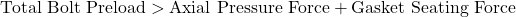 \[\text{Total Bolt Preload} > \text{Axial Pressure Force} + \text{Gasket Seating Force}\]