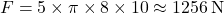 \[F = 5 \times \pi \times 8 \times 10 \approx 1256 \, \text{N}\]