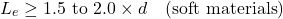 \[L_e \geq 1.5 \text{ to } 2.0 \times d \quad (\text{soft materials})\]