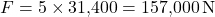 \[F = 5 \times 31{,}400 = 157{,}000 \, \text{N}\]