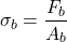 \[\sigma_b = \frac{F_b}{A_b}\]