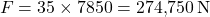 \[F = 35 \times 7850 = 274{,}750 \, \text{N}\]
