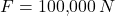 \[F = 100{,}000 \, N\]