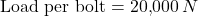\[\text{Load per bolt} = 20{,}000 \, N\]