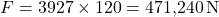 \[F = 3927 \times 120 = 471{,}240 \, \text{N}\]