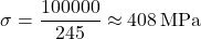 \[\sigma = \frac{100000}{245} \approx 408 \, \text{MPa}\]