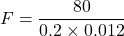 \[F = \frac{80}{0.2 \times 0.012}\]
