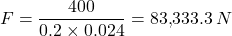 \[F = \frac{400}{0.2 \times 0.024} = 83{,}333.3 \, N\]