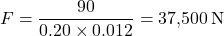 \[F = \frac{90}{0.20 \times 0.012} = 37{,}500 \, \text{N}\]