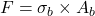 \[F = \sigma_b \times A_b\]