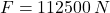 \[F = 112500 \, N\]