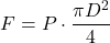 \[F = P \cdot \frac{\pi D^2}{4}\]