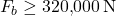 \[F_b \geq 320{,}000 \, \text{N}\]