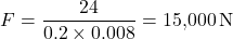 \[F = \frac{24}{0.2 \times 0.008} = 15{,}000 \, \text{N}\]