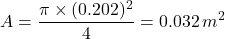 \[A = \frac{\pi \times (0.202)^2}{4} = 0.032 \, m^2\]