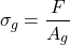 \[\sigma_g = \frac{F}{A_g}\]