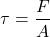 \[\tau = \frac{F}{A}\]