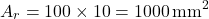 \[A_r = 100 \times 10 = 1000 \, \text{mm}^2\]
