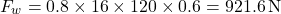 \[F_w = 0.8 \times 16 \times 120 \times 0.6 = 921.6 \, \text{N}\]