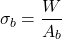 \[\sigma_b = \frac{W}{A_b}\]