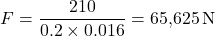 \[F = \frac{210}{0.2 \times 0.016} = 65{,}625 \, \text{N}\]