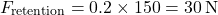 \[F_{\text{retention}} = 0.2 \times 150 = 30 \, \text{N}\]