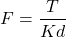 \[F = \frac{T}{K d}\]