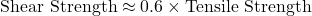 \[\text{Shear Strength} \approx 0.6 \times \text{Tensile Strength}\]