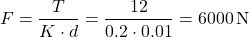 \[F = \frac{T}{K \cdot d} = \frac{12}{0.2 \cdot 0.01} = 6000 \, \text{N}\]